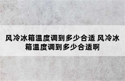 风冷冰箱温度调到多少合适 风冷冰箱温度调到多少合适啊